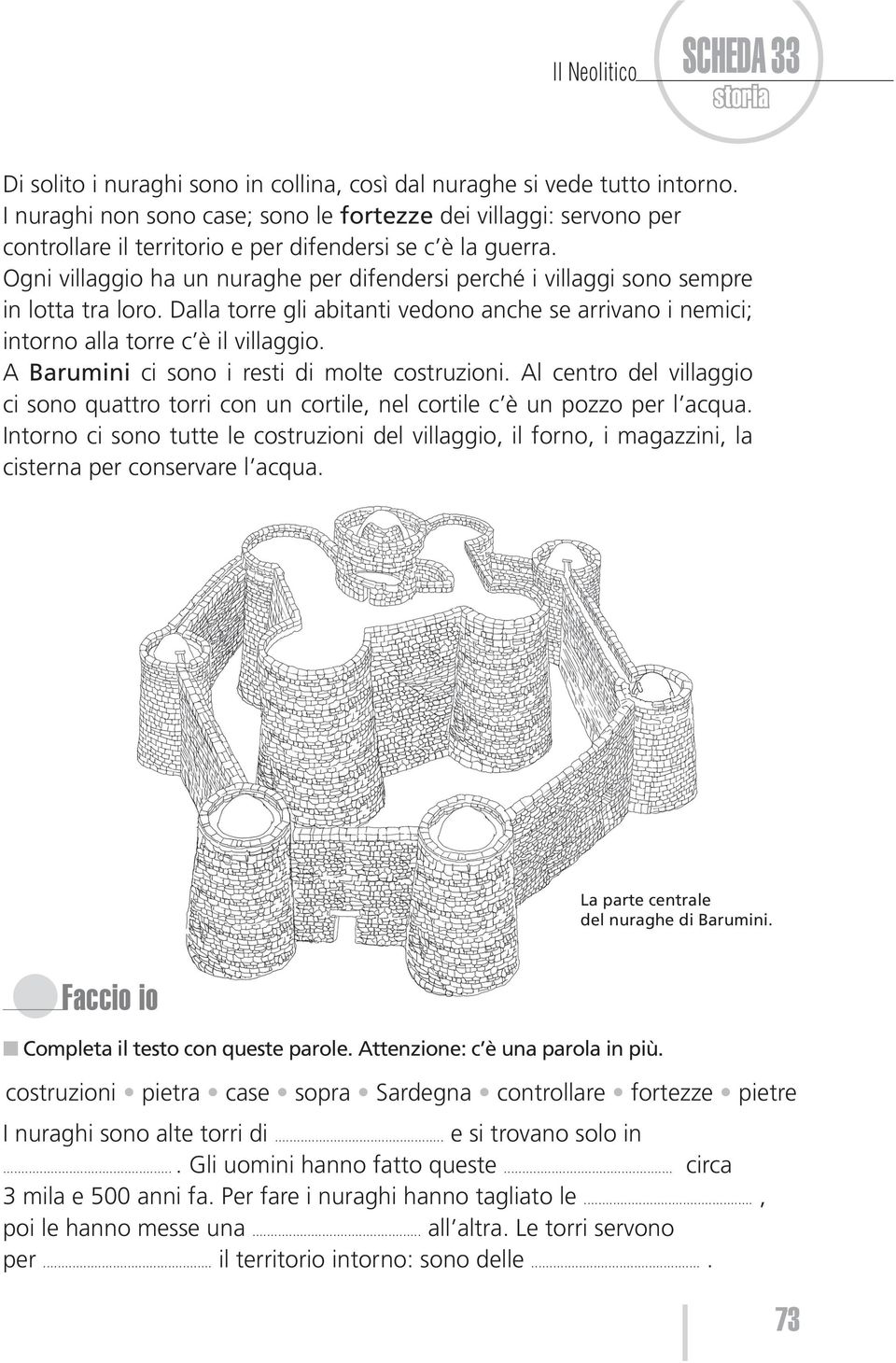 Ogni villaggio ha un nuraghe per difendersi perché i villaggi sono sempre in lotta tra loro. Dalla torre gli abitanti vedono anche se arrivano i nemici; intorno alla torre c è il villaggio.