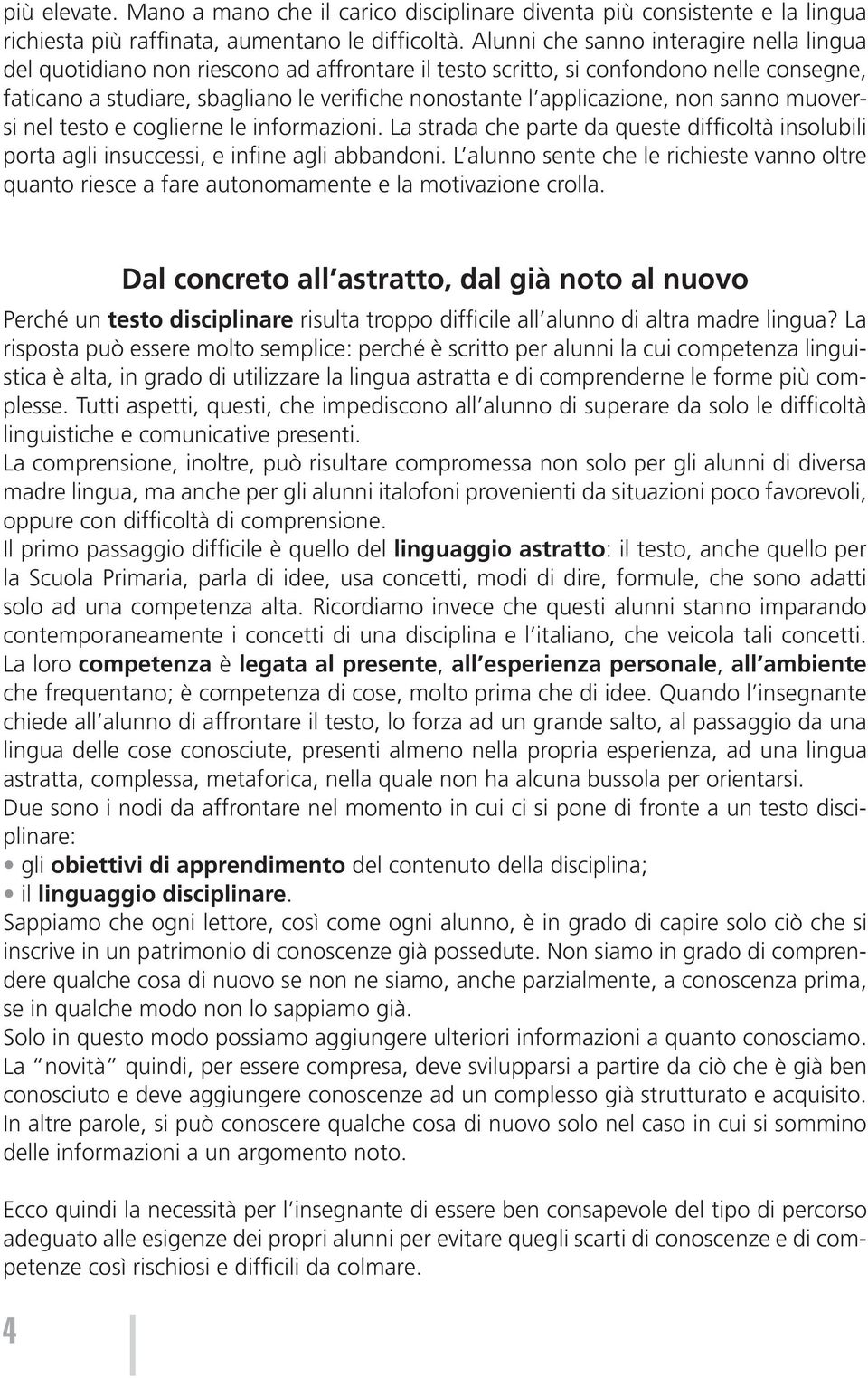 applicazione, non sanno muoversi nel testo e coglierne le informazioni. La strada che parte da queste difficoltà insolubili porta agli insuccessi, e infine agli abbandoni.