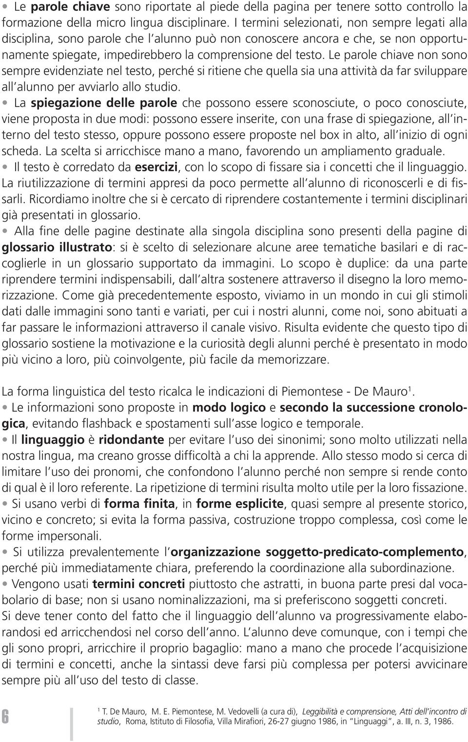 Le parole chiave non sono sempre evidenziate nel testo, perché si ritiene che quella sia una attività da far sviluppare all alunno per avviarlo allo studio.