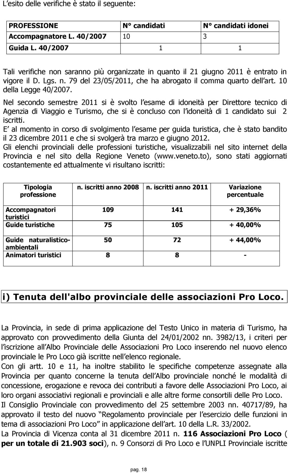 10 della Legge 40/2007. Nel secondo semestre 2011 si è svolto l esame di idoneità per Direttore tecnico di Agenzia di Viaggio e Turismo, che si è concluso con l idoneità di 1 candidato sui 2 iscritti.