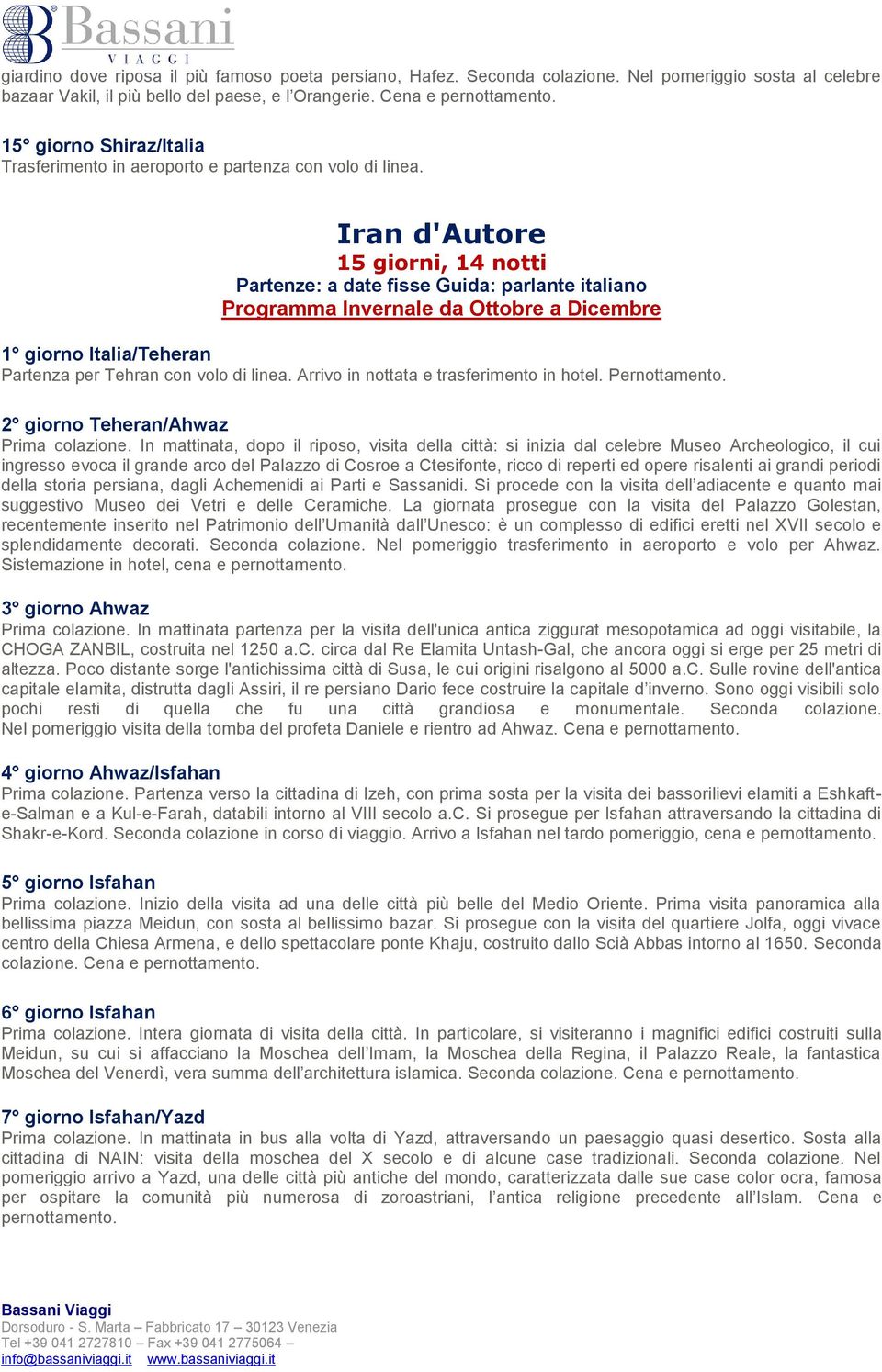 Iran d'autore 15 giorni, 14 notti Partenze: a date fisse Guida: parlante italiano Programma Invernale da Ottobre a Dicembre 1 giorno Italia/Teheran Partenza per Tehran con volo di linea.