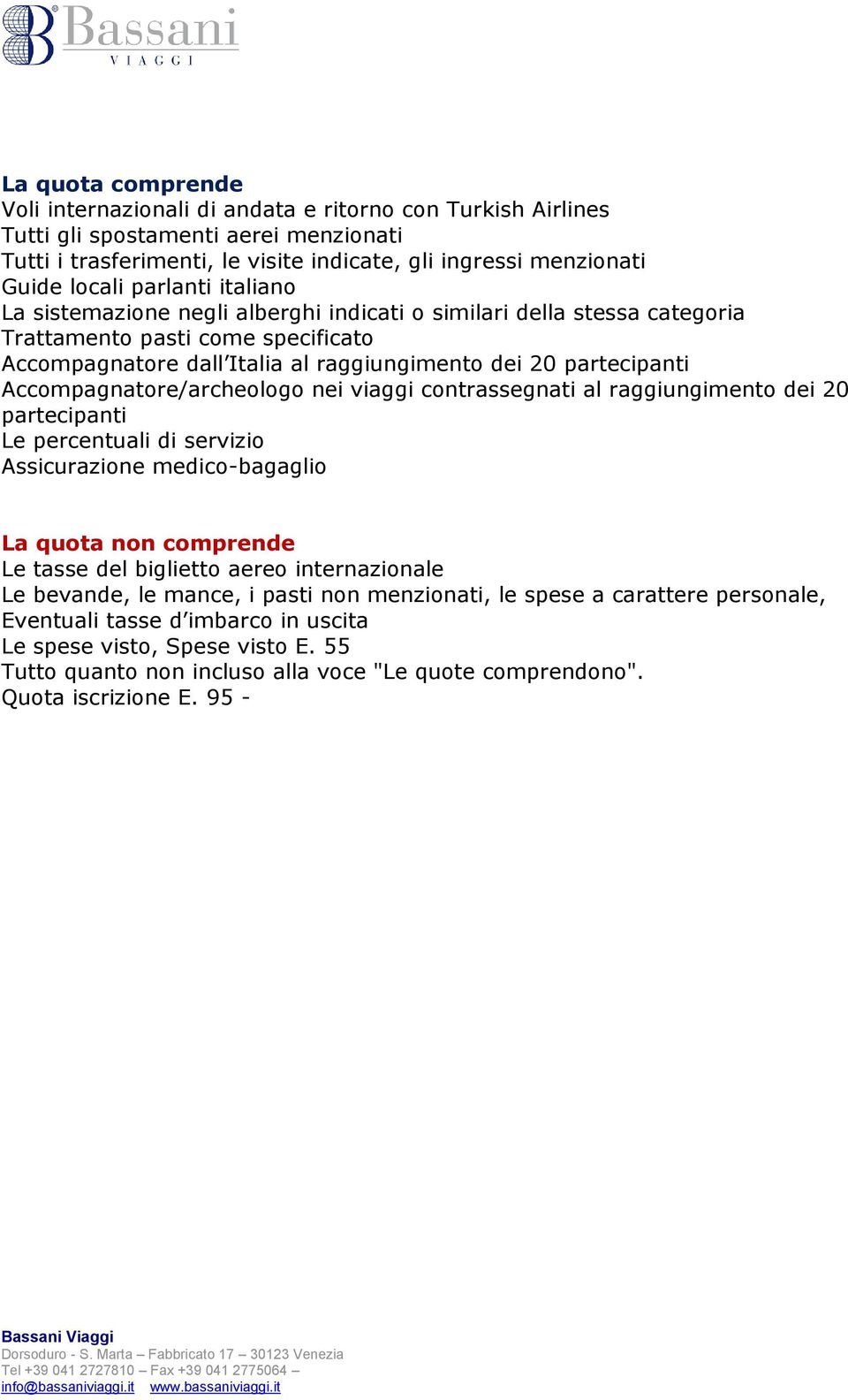 Accompagnatore/archeologo nei viaggi contrassegnati al raggiungimento dei 20 partecipanti Le percentuali di servizio Assicurazione medico-bagaglio La quota non comprende Le tasse del biglietto aereo