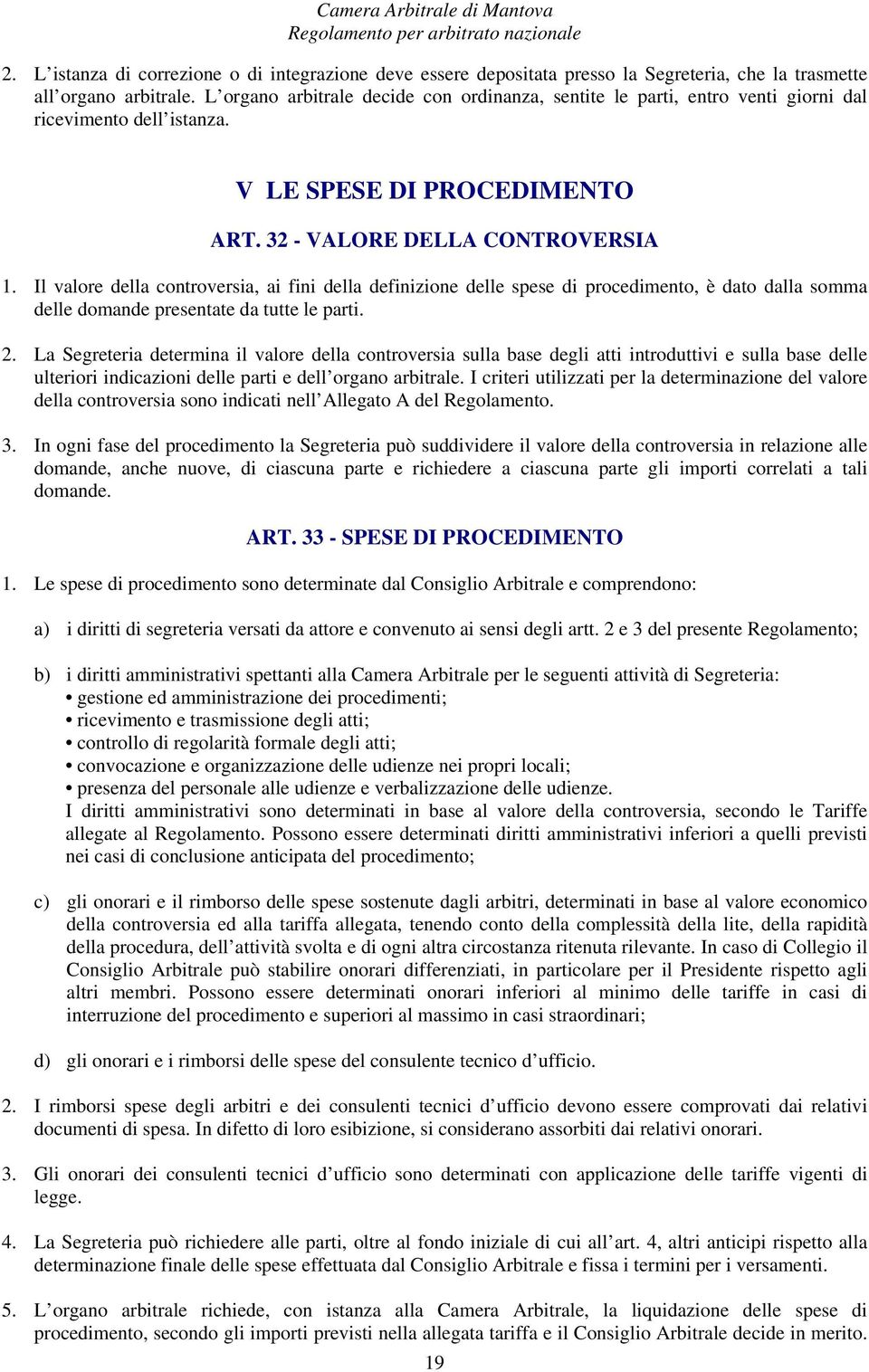 Il valore della controversia, ai fini della definizione delle spese di procedimento, è dato dalla somma delle domande presentate da tutte le parti. 2.