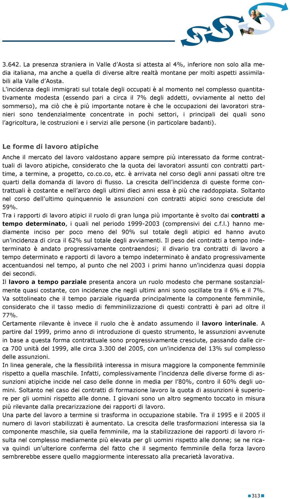 L incidenza degli immigrati sul totale degli occupati è al momento nel complesso quantitativamente modesta (essendo pari a circa il 7% degli addetti, ovviamente al netto del sommerso), ma ciò che è