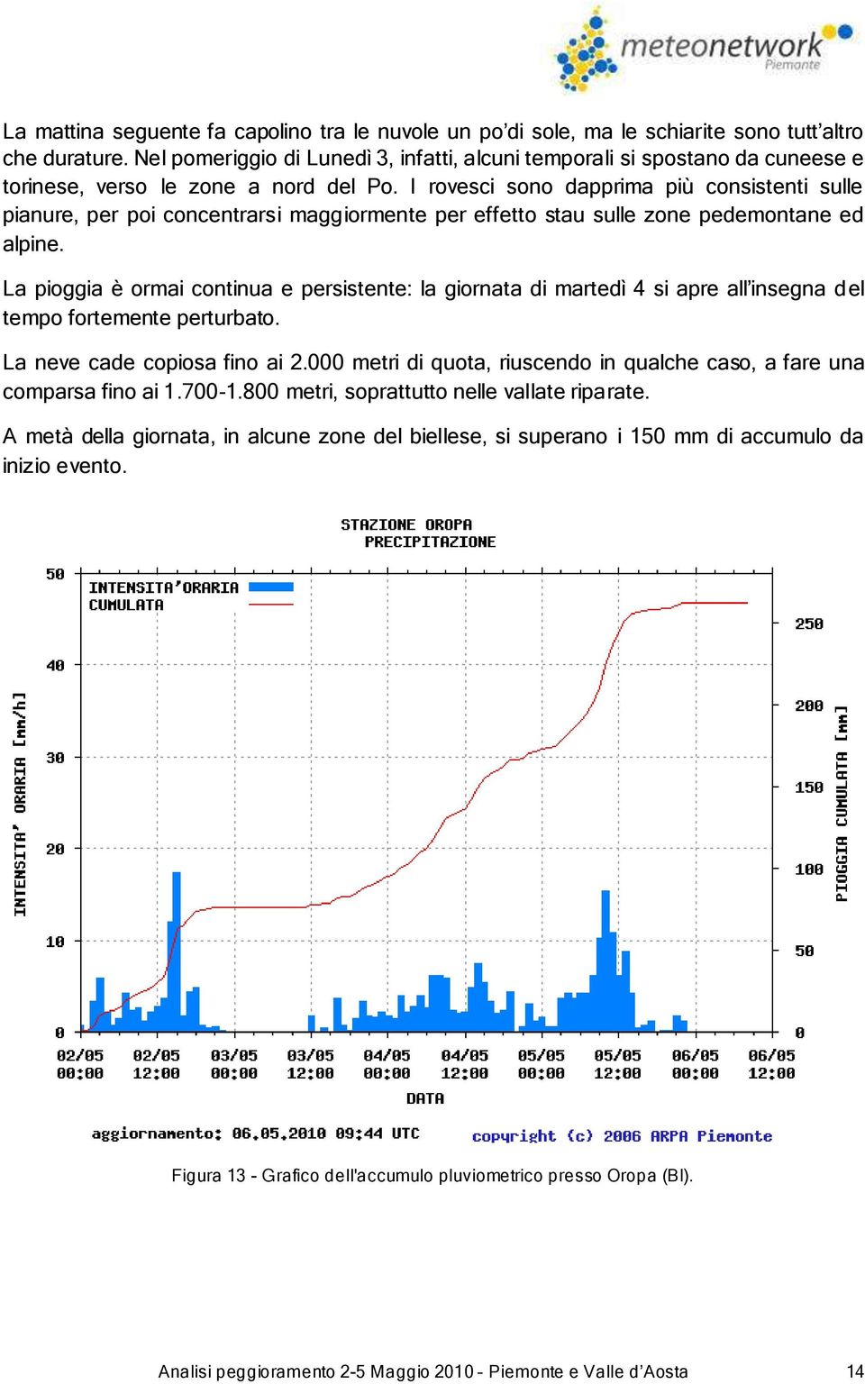 I rovesci sono dapprima più consistenti sulle pianure, per poi concentrarsi maggiormente per effetto stau sulle zone pedemontane ed alpine.