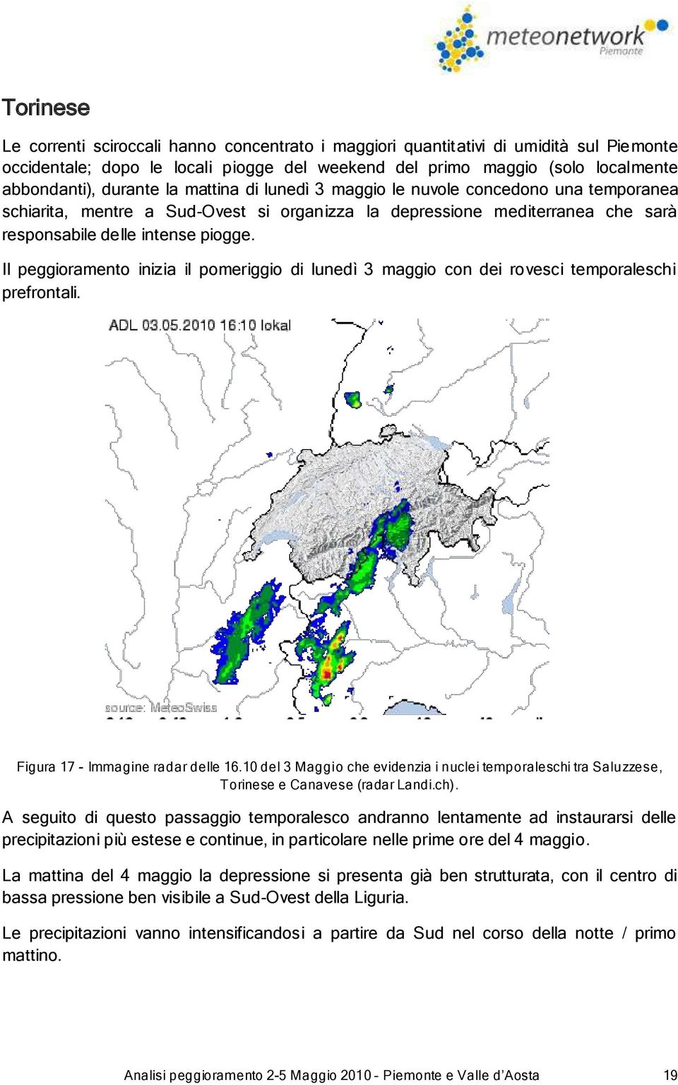 Il peggioramento inizia il pomeriggio di lunedì 3 maggio con dei rovesci temporaleschi prefrontali. Figura 17 - Immagine radar delle 16.