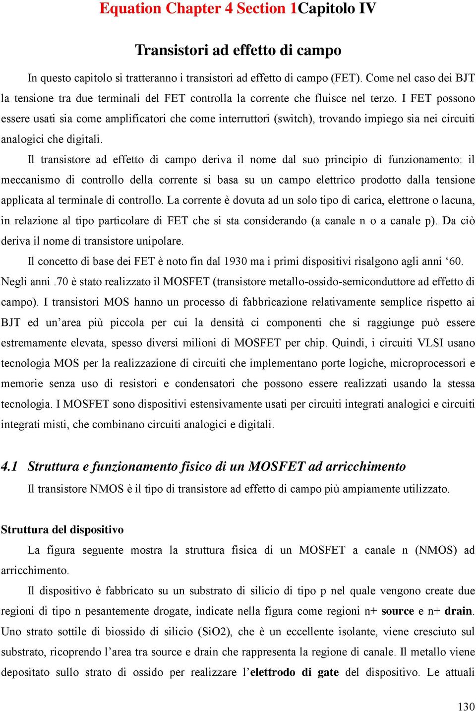 I FET possono essere usati sia come amplificatori che come interruttori (switch), trovando impiego sia nei circuiti analogici che digitali.