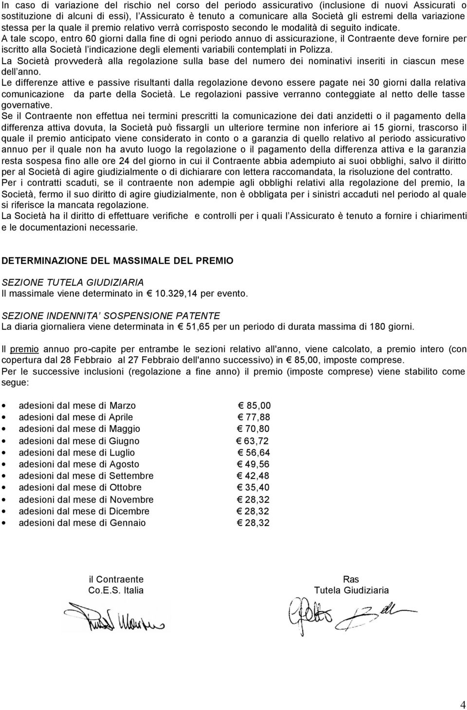 A tale scopo, entro 60 giorni dalla fine di ogni periodo annuo di assicurazione, il Contraente deve fornire per iscritto alla Società l indicazione degli elementi variabili contemplati in Polizza.