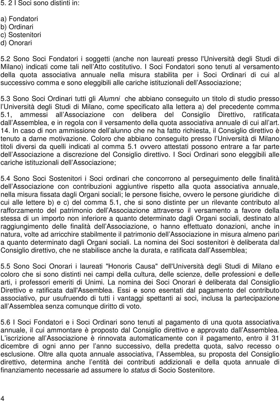 I Soci Fondatori sono tenuti al versamento della quota associativa annuale nella misura stabilita per i Soci Ordinari di cui al successivo comma e sono eleggibili alle cariche istituzionali dell