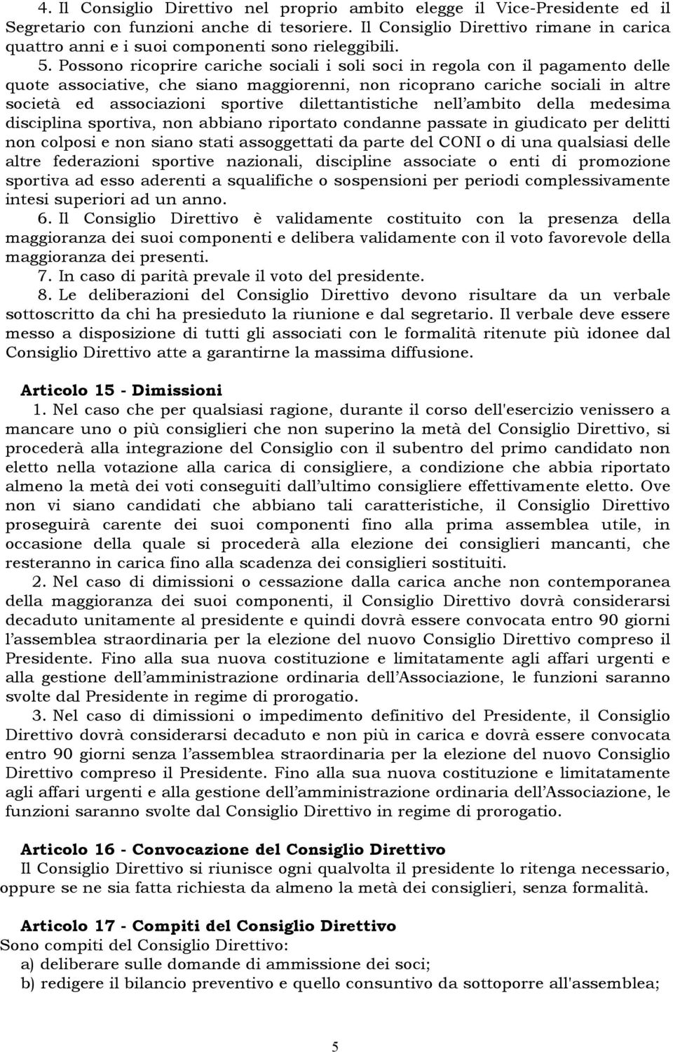 Possono ricoprire cariche sociali i soli soci in regola con il pagamento delle quote associative, che siano maggiorenni, non ricoprano cariche sociali in altre società ed associazioni sportive