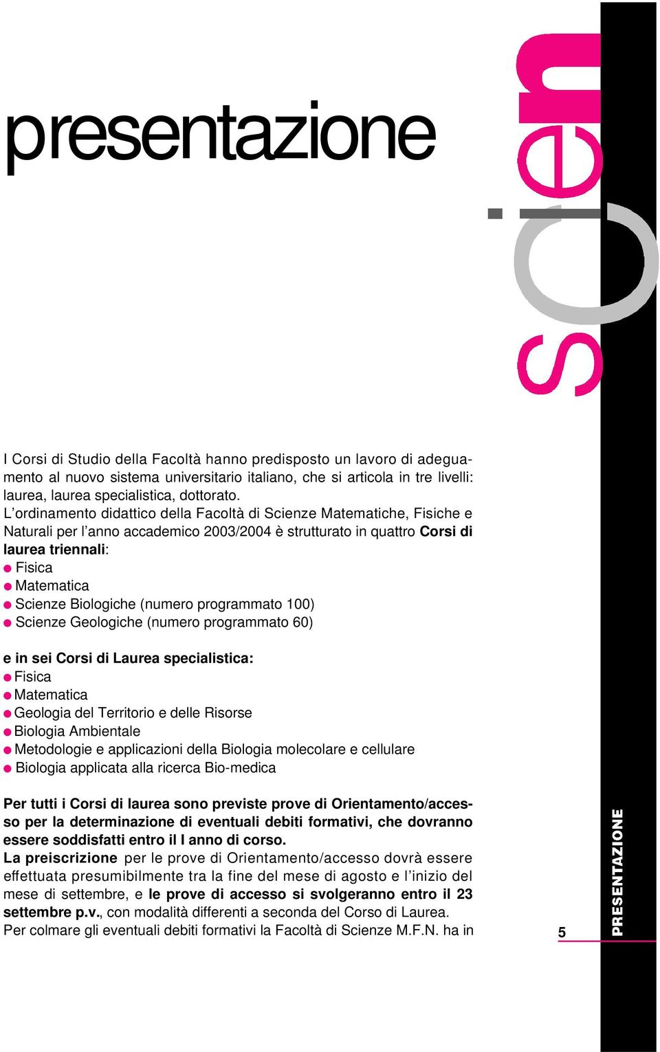 L ordinamento didattico della Facoltà di Scienze Matematiche, Fisiche e Naturali per l anno accademico 2003/2004 è strutturato in quattro Corsi di laurea triennali: Fisica Matematica Scienze