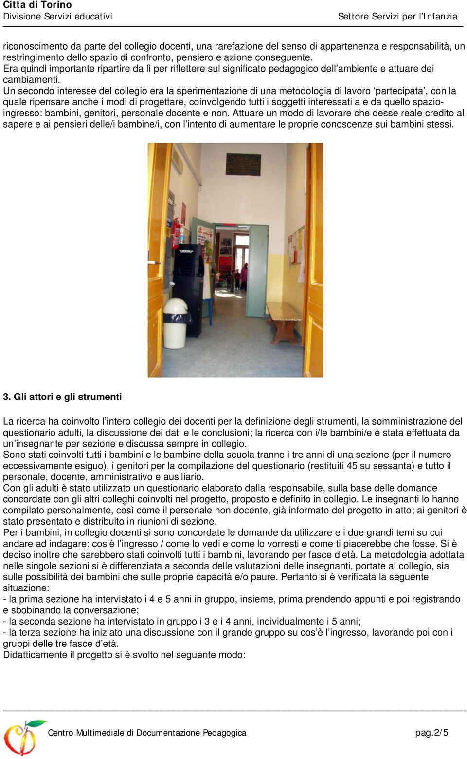 Un secondo interesse del collegio era la sperimentazione di una metodologia di lavoro partecipata, con la quale ripensare anche i modi di progettare, coinvolgendo tutti i soggetti interessati a e da