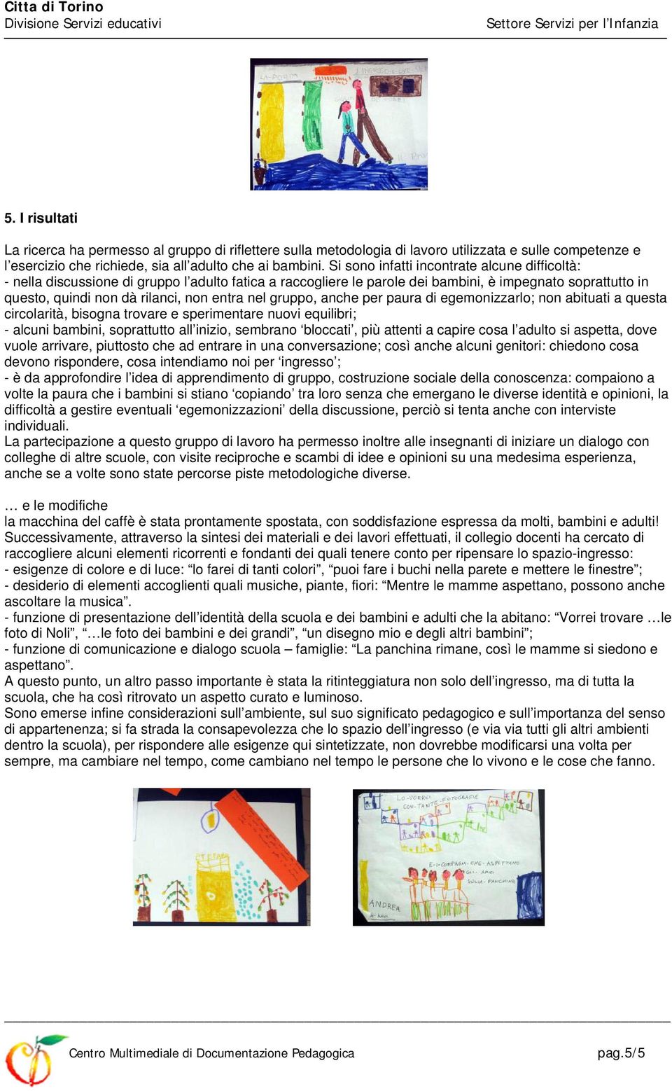 nel gruppo, anche per paura di egemonizzarlo; non abituati a questa circolarità, bisogna trovare e sperimentare nuovi equilibri; - alcuni bambini, soprattutto all inizio, sembrano bloccati, più