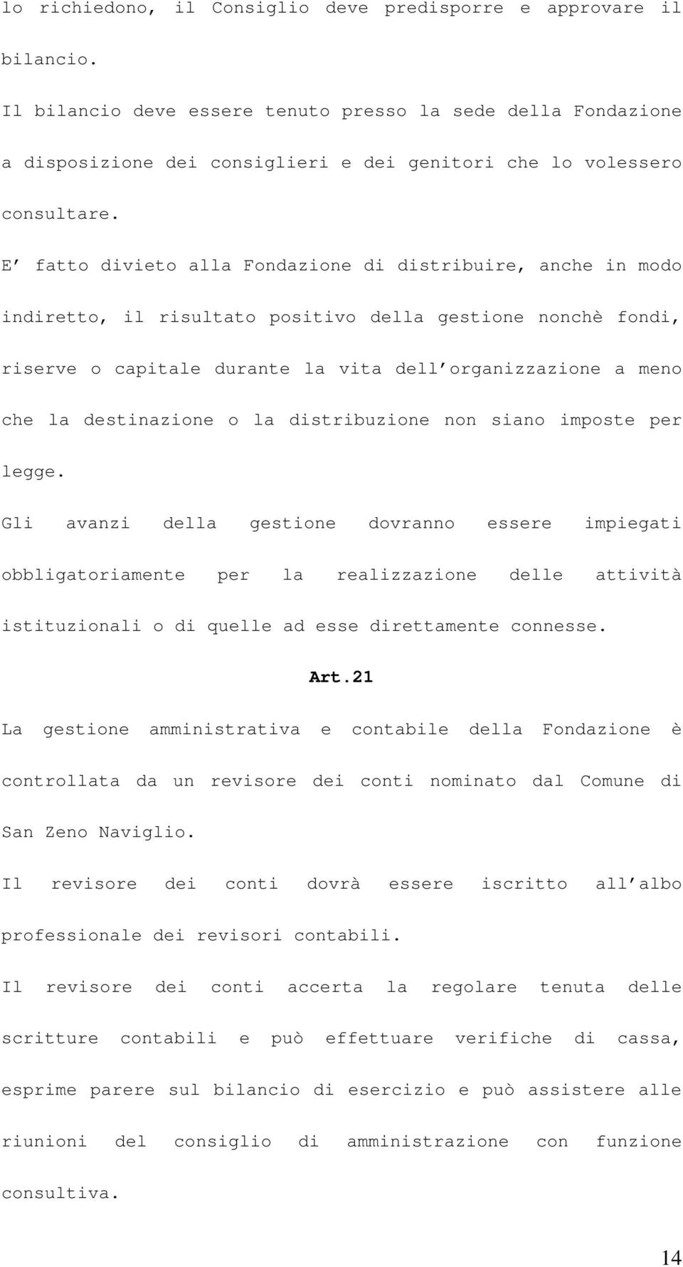 E fatto divieto alla Fondazione di distribuire, anche in modo indiretto, il risultato positivo della gestione nonchè fondi, riserve o capitale durante la vita dell organizzazione a meno che la