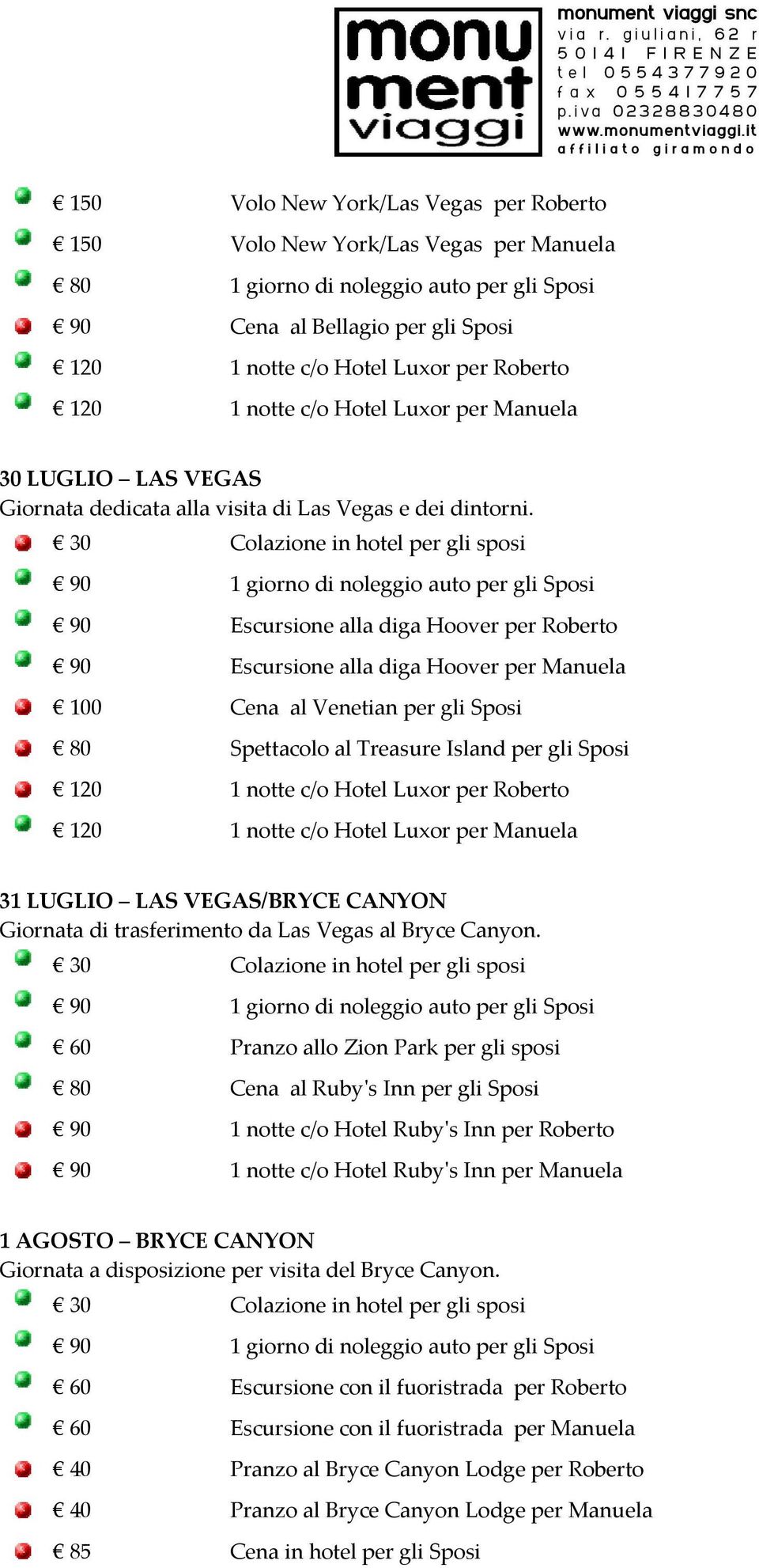 90 Escursione alla diga Hoover per Roberto 90 Escursione alla diga Hoover per Manuela 100 Cena al Venetian per gli Sposi 80 Spettacolo al Treasure Island per gli Sposi 120 1 notte c/o Hotel Luxor per