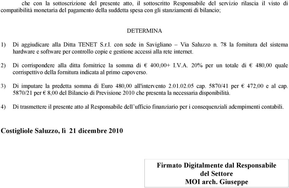 78 la fornitura del sistema hardware e software per controllo copie e gestione accessi alla rete internet. 2) Di corrispondere alla ditta fornitrice la somma di 400,00+ I.V.A.