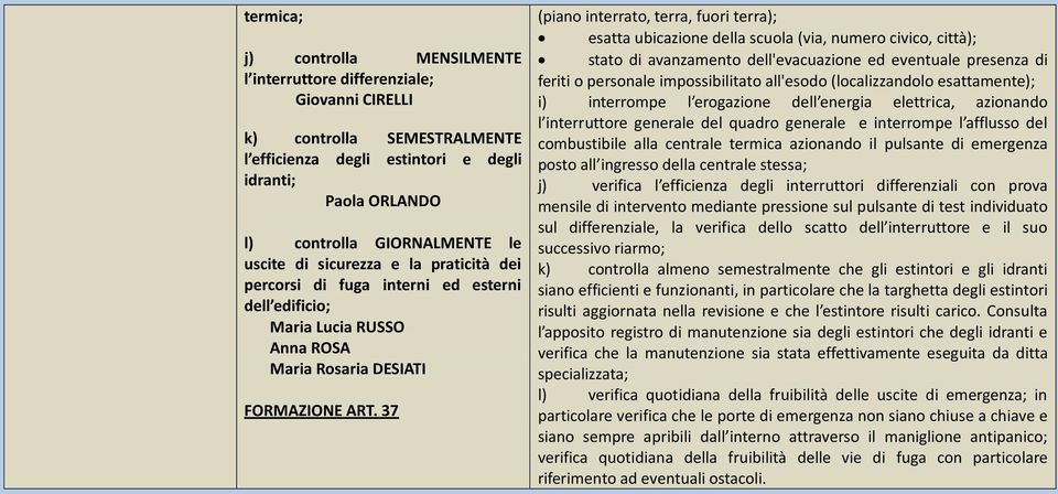 37 (piano interrato, terra, fuori terra); esatta ubicazione della scuola (via, numero civico, città); stato di avanzamento dell'evacuazione ed eventuale presenza di feriti o personale impossibilitato