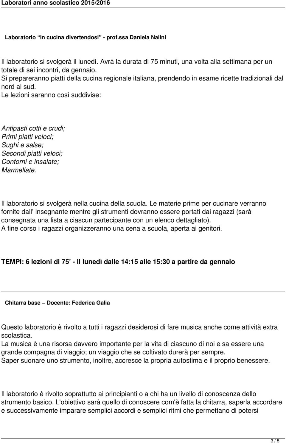 Le lezioni saranno così suddivise: Antipasti cotti e crudi; Primi piatti veloci; Sughi e salse; Secondi piatti veloci; Contorni e insalate; Marmellate.