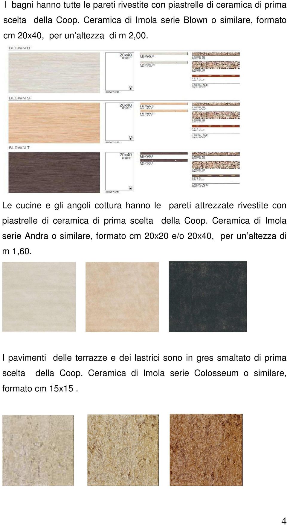 Le cucine e gli angoli cottura hanno le pareti attrezzate rivestite con piastrelle di ceramica di prima scelta della Coop.