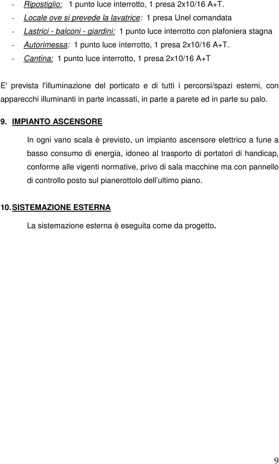 - Cantina: 1 punto luce interrotto, 1 presa 2x10/16 A+T E' prevista l'illuminazione del porticato e di tutti i percorsi/spazi esterni, con apparecchi illuminanti in parte incassati, in parte a parete