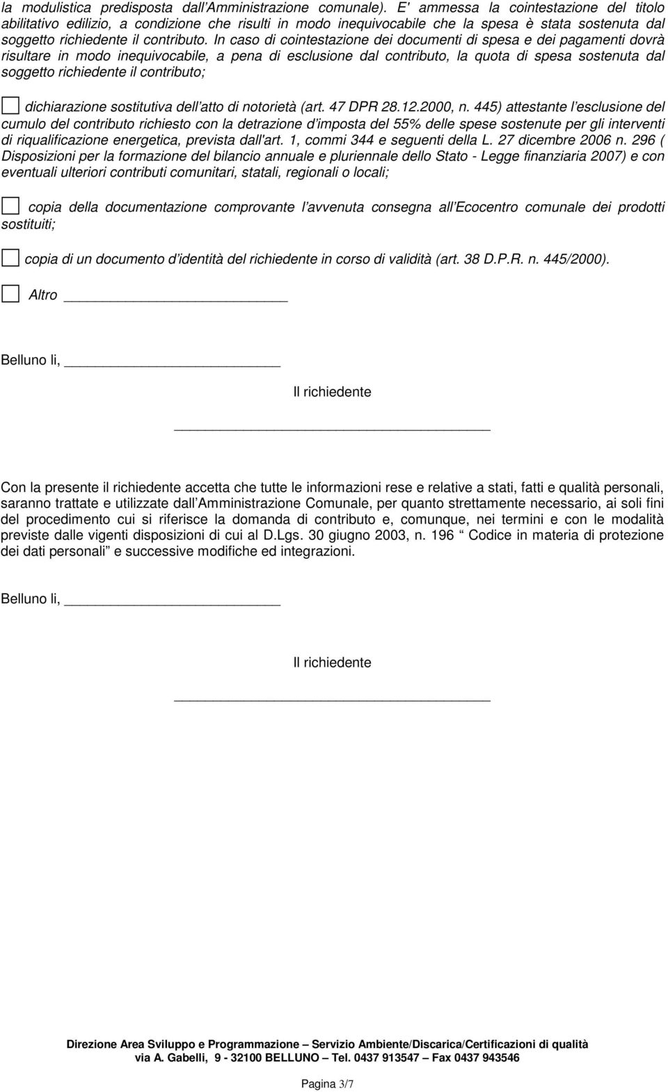 In caso di cointestazione dei documenti di spesa e dei pagamenti dovrà risultare in modo inequivocabile, a pena di esclusione dal contributo, la quota di spesa sostenuta dal soggetto richiedente il