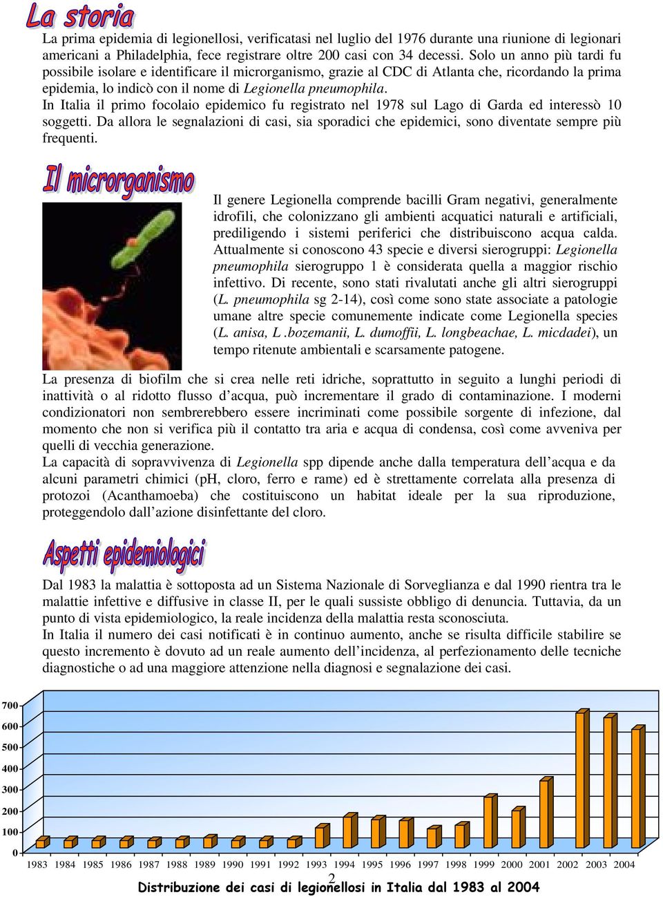 In Italia il primo focolaio epidemico fu registrato nel 1978 sul Lago di Garda ed interessò 10 soggetti.