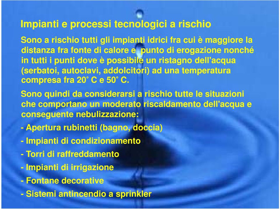 Sono quindi da considerarsi a rischio tutte le situazioni che comportano un moderato riscaldamento dell'acqua e conseguente nebulizzazione: - Apertura