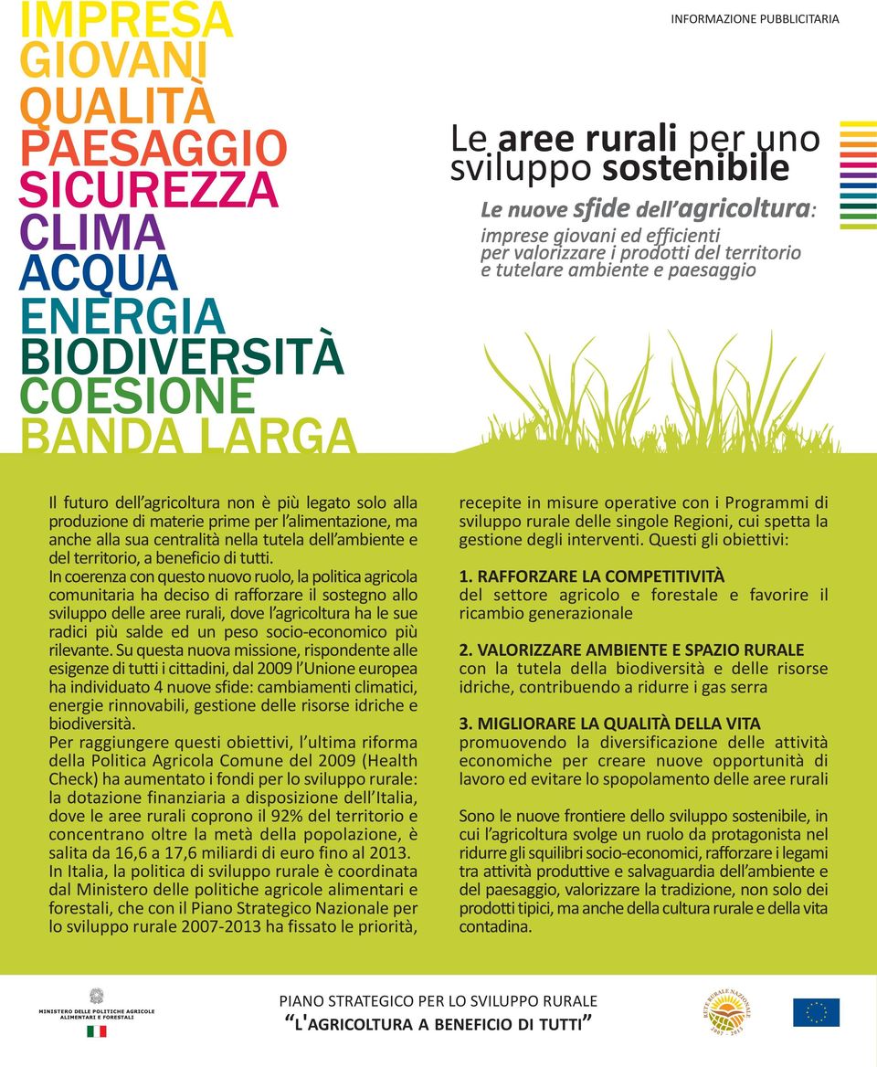 In coerenza con questo nuovo ruolo, la politica agricola comunitaria ha deciso di rafforzare il sostegno allo sviluppo delle aree rurali, dove l agricoltura ha le sue radici più salde ed un peso