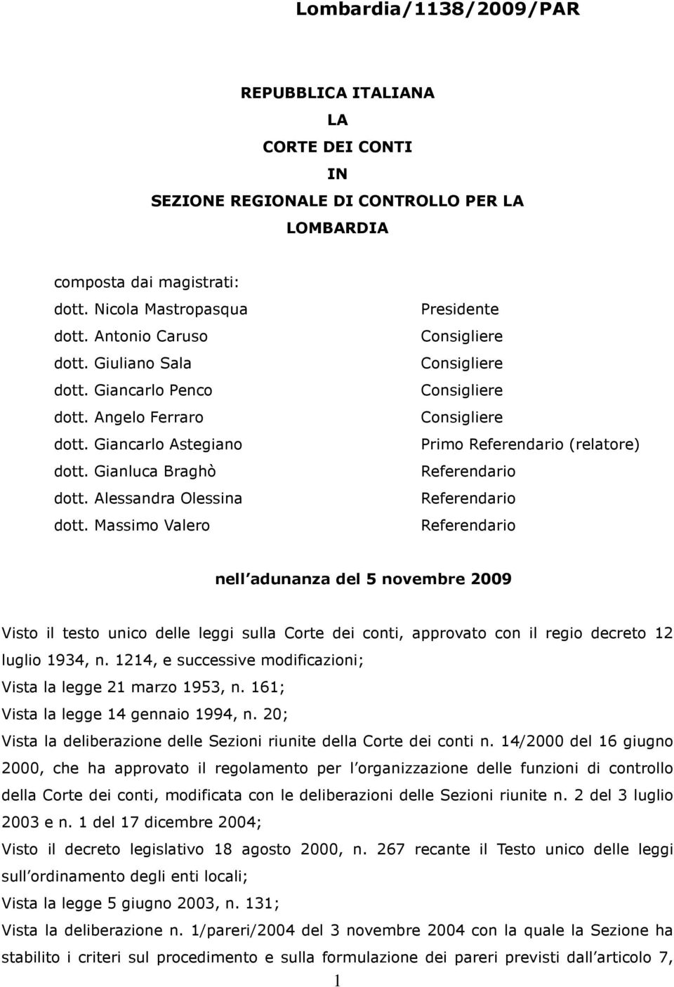 Massimo Valero Presidente Consigliere Consigliere Consigliere Consigliere Primo Referendario (relatore) Referendario Referendario Referendario nell adunanza del 5 novembre 2009 Visto il testo unico