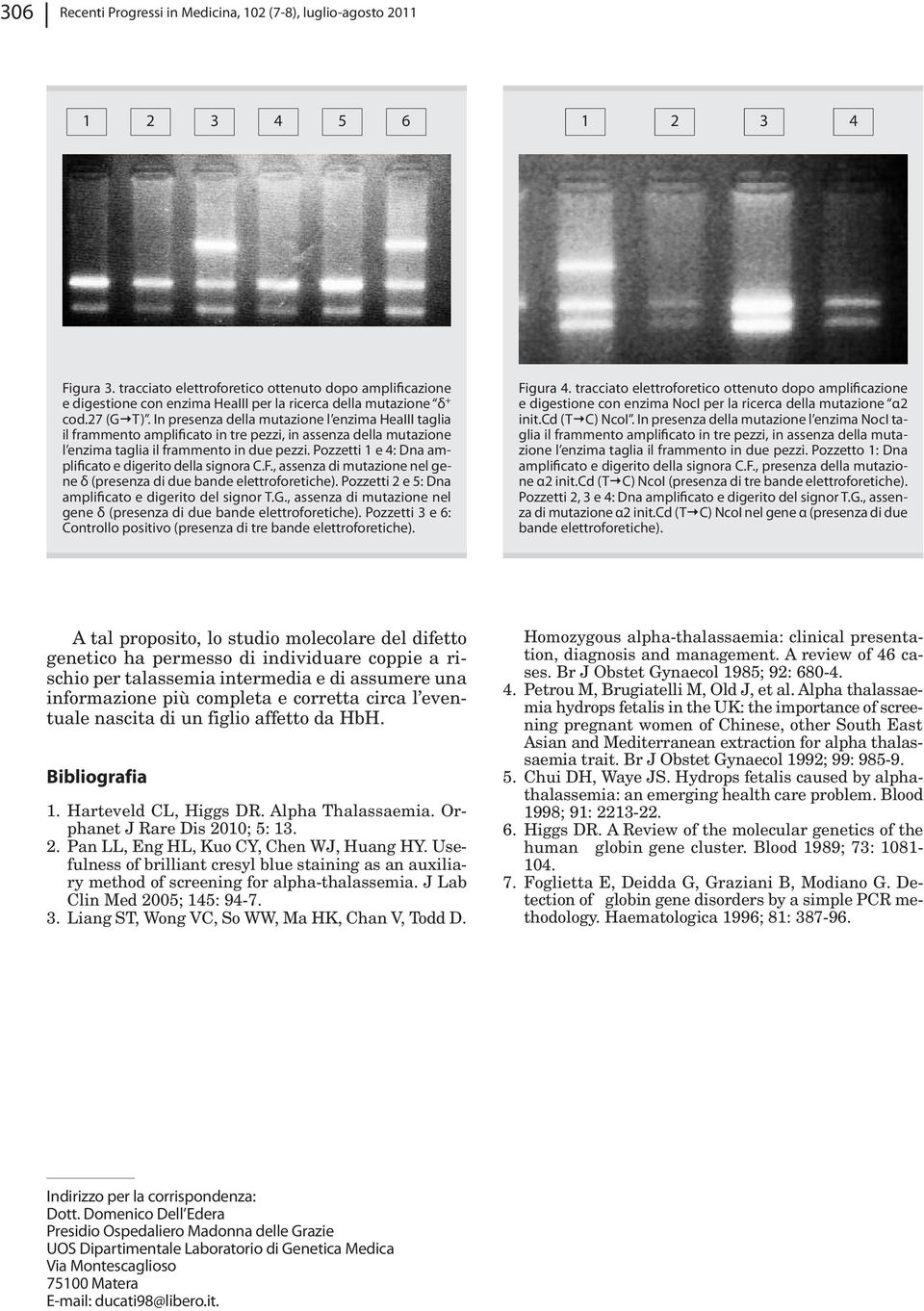 In presenza della mutazione l enzima HeaIII taglia il frammento amplificato in tre pezzi, in assenza della mutazione l enzima taglia il frammento in due pezzi.