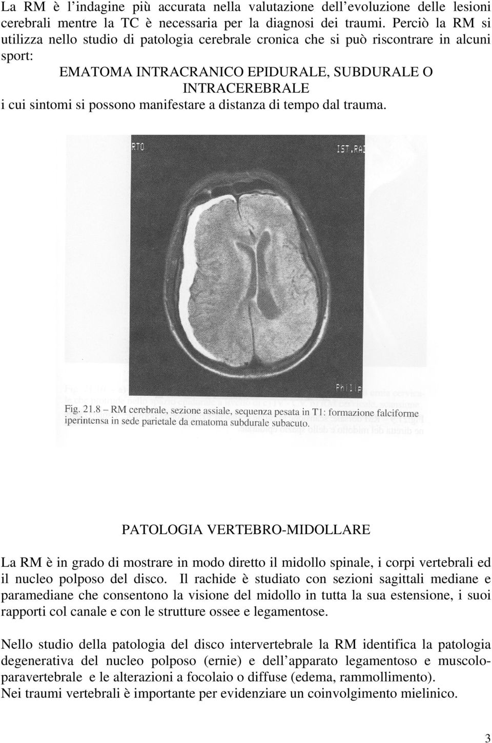 manifestare a distanza di tempo dal trauma. PATOLOGIA VERTEBRO-MIDOLLARE La RM è in grado di mostrare in modo diretto il midollo spinale, i corpi vertebrali ed il nucleo polposo del disco.