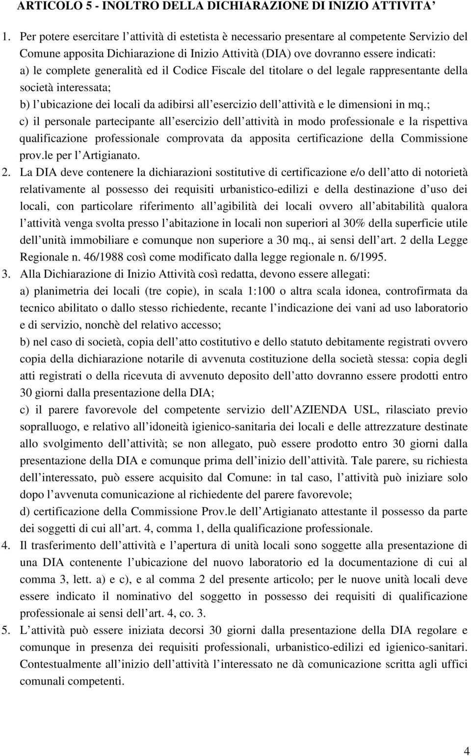 generalità ed il Codice Fiscale del titolare o del legale rappresentante della società interessata; b) l ubicazione dei locali da adibirsi all esercizio dell attività e le dimensioni in mq.