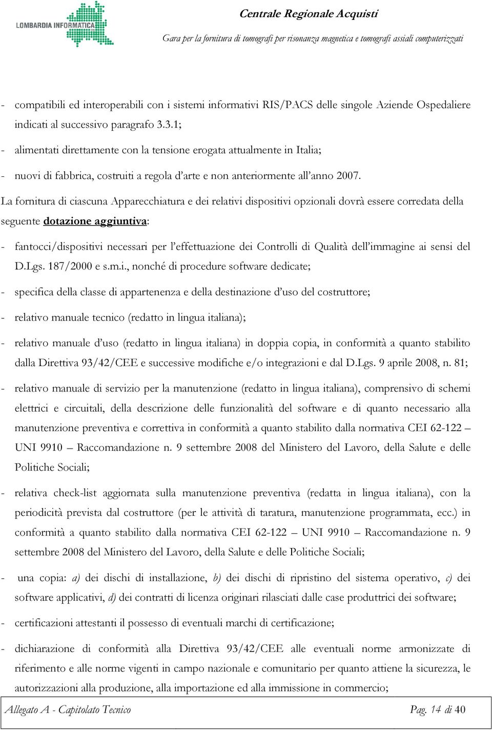 La fornitura di ciascuna Apparecchiatura e dei relativi dispositivi opzionali dovrà essere corredata della seguente dotazione aggiuntiva: - fantocci/dispositivi necessari per l effettuazione dei