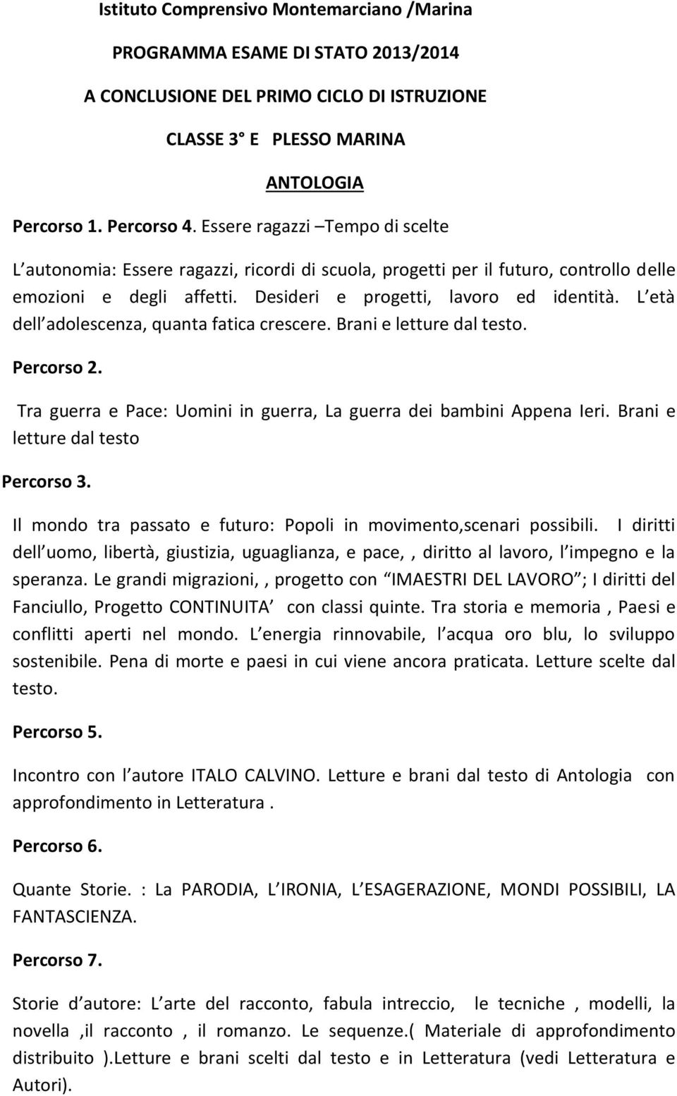 L età dell adolescenza, quanta fatica crescere. Brani e letture dal testo. Percorso 2. Tra guerra e Pace: Uomini in guerra, La guerra dei bambini Appena Ieri. Brani e letture dal testo Percorso 3.