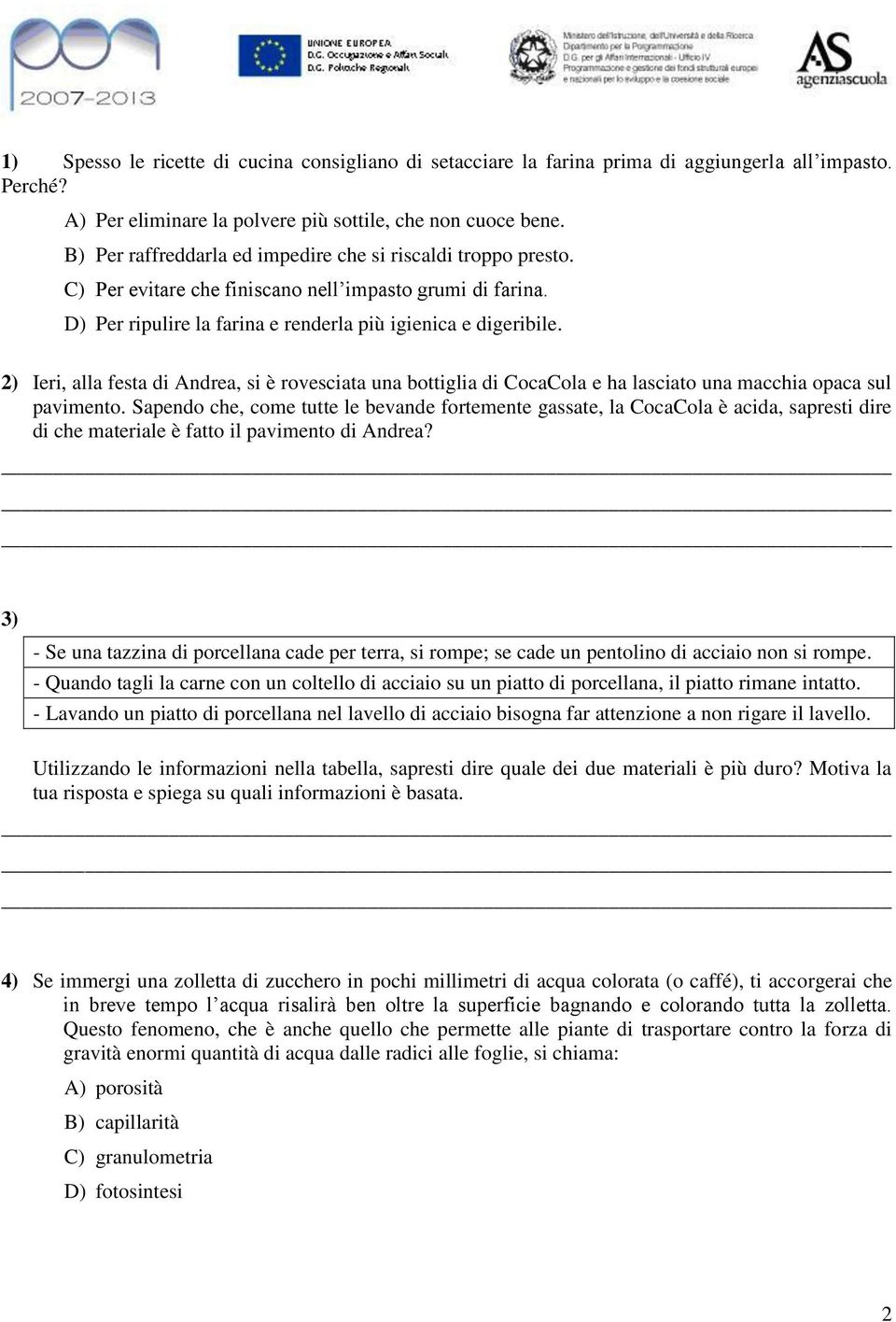 2) Ieri, alla festa di Andrea, si è rovesciata una bottiglia di CocaCola e ha lasciato una macchia opaca sul pavimento.