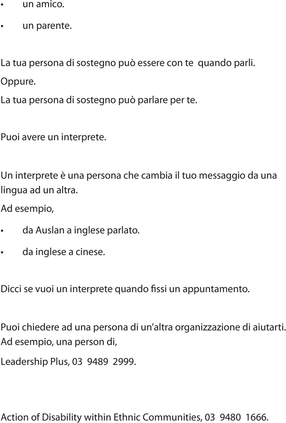 Ad esempio, da Auslan a inglese parlato. da inglese a cinese. Dicci se vuoi un interprete quando fissi un appuntamento.