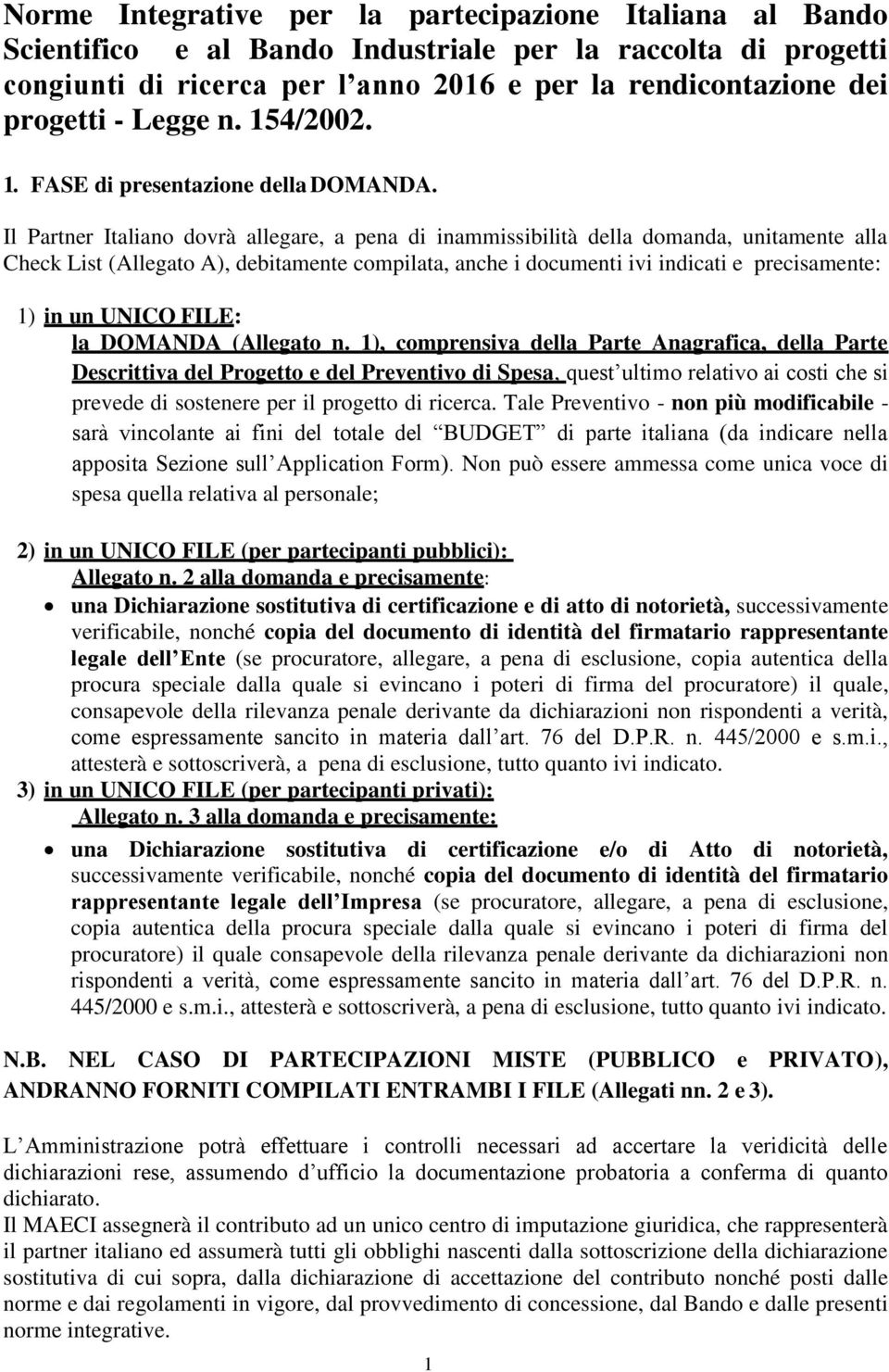 Il Partner Italiano dovrà allegare, a pena di inammissibilità della domanda, unitamente alla Check List (Allegato A), debitamente compilata, anche i documenti ivi indicati e precisamente: 1) in un