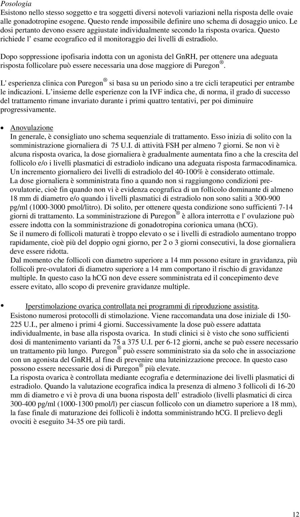 Questo richiede l esame ecografico ed il monitoraggio dei livelli di estradiolo.