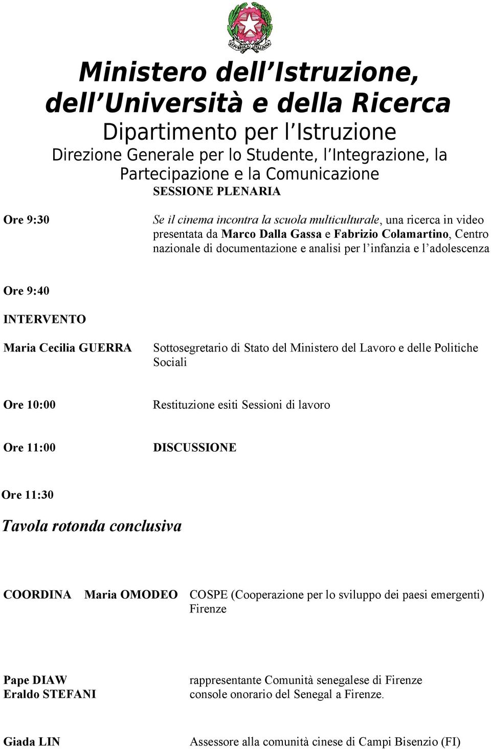 10:00 Restituzione esiti Sessioni di lavoro Ore 11:00 DISCUSSIONE Ore 11:30 Tavola rotonda conclusiva COORDINA Maria OMODEO COSPE (Cooperazione per lo sviluppo dei paesi