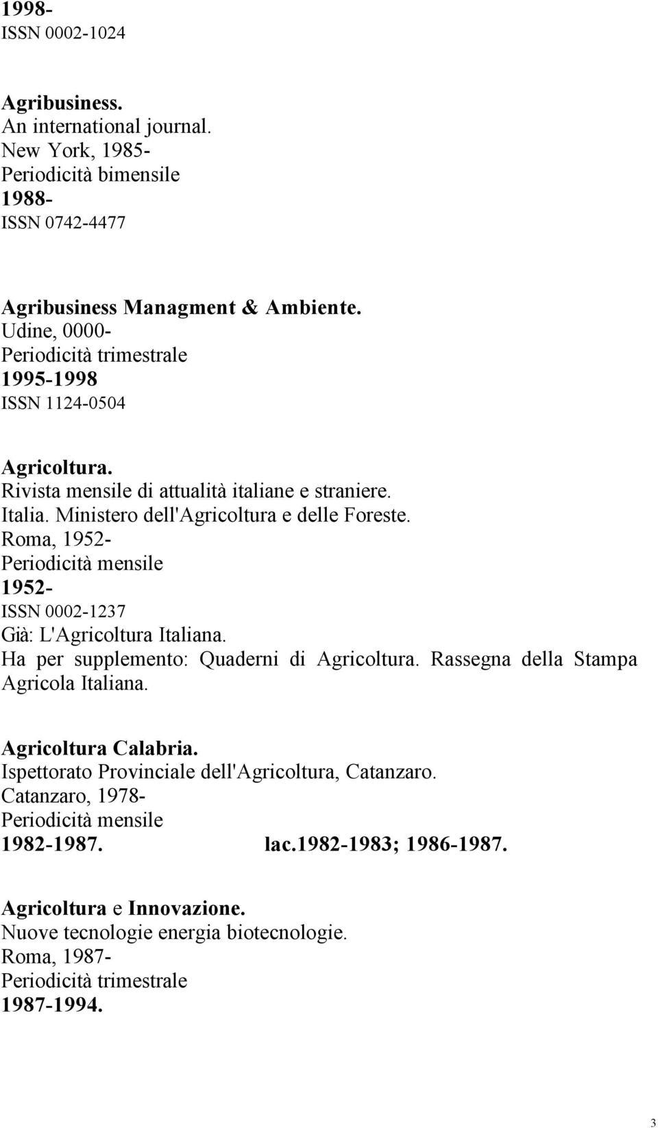 Roma, 1952-1952- ISSN 0002-1237 Già: L'Agricoltura Italiana. Ha per supplemento: Quaderni di Agricoltura. Rassegna della Stampa Agricola Italiana. Agricoltura Calabria.