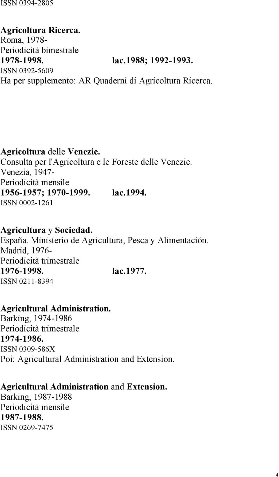 Venezia, 1947-1956-1957; 1970-1999. lac.1994. ISSN 0002-1261 Agricultura y Sociedad. España. Ministerio de Agricultura, Pesca y Alimentación. Madrid, 1976-1976-1998.