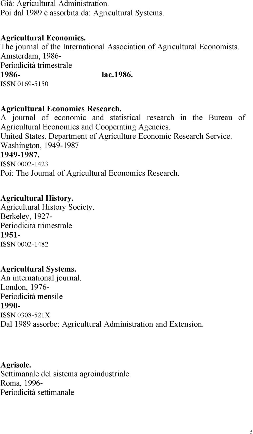 United States. Department of Agriculture Economic Research Service. Washington, 1949-1987 1949-1987. ISSN 0002-1423 Poi: The Journal of Agricultural Economics Research. Agricultural History.