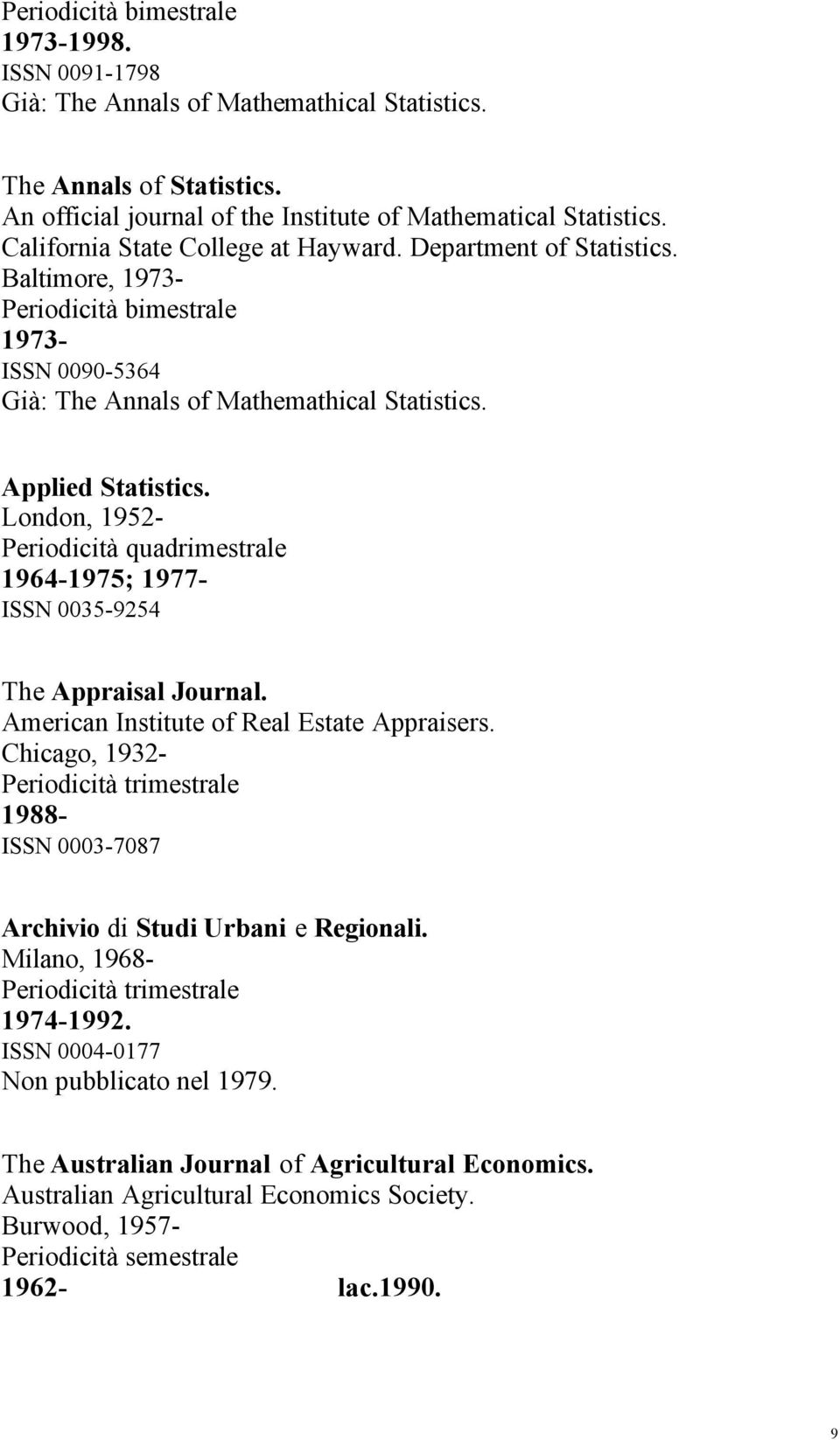 London, 1952-1964-1975; 1977- ISSN 0035-9254 The Appraisal Journal. American Institute of Real Estate Appraisers. Chicago, 1932-1988- ISSN 0003-7087 Archivio di Studi Urbani e Regionali.