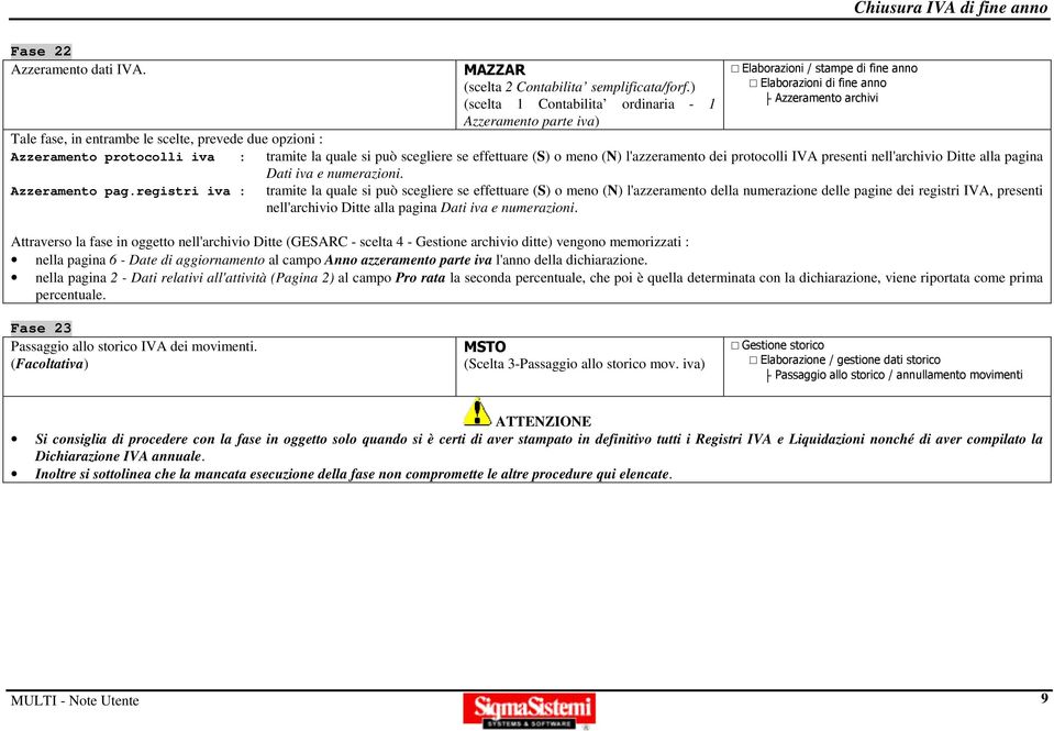 Azzeramento protocolli iva : tramite la quale si può scegliere se effettuare (S) o meno (N) l'azzeramento dei protocolli IVA presenti nell'archivio Ditte alla pagina Dati iva e numerazioni.