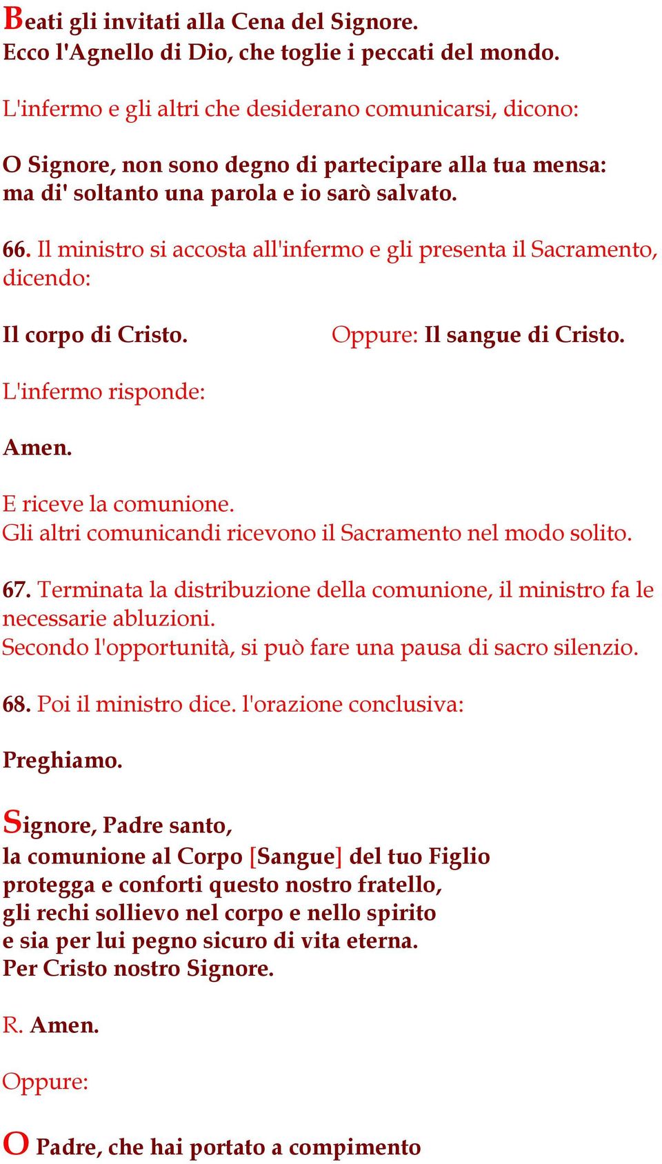 Il ministro si accosta all'infermo e gli presenta il Sacramento, dicendo: Il corpo di Cristo. Il sangue di Cristo. L'infermo risponde: Amen. E riceve la comunione.