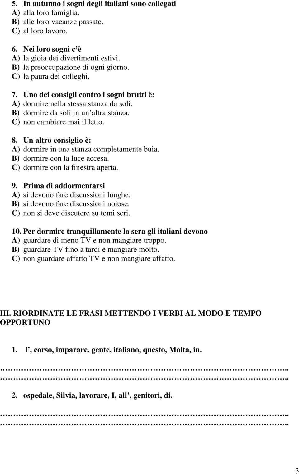 C) non cambiare mai il letto. 8. Un altro consiglio è: A) dormire in una stanza completamente buia. B) dormire con la luce accesa. C) dormire con la finestra aperta. 9.