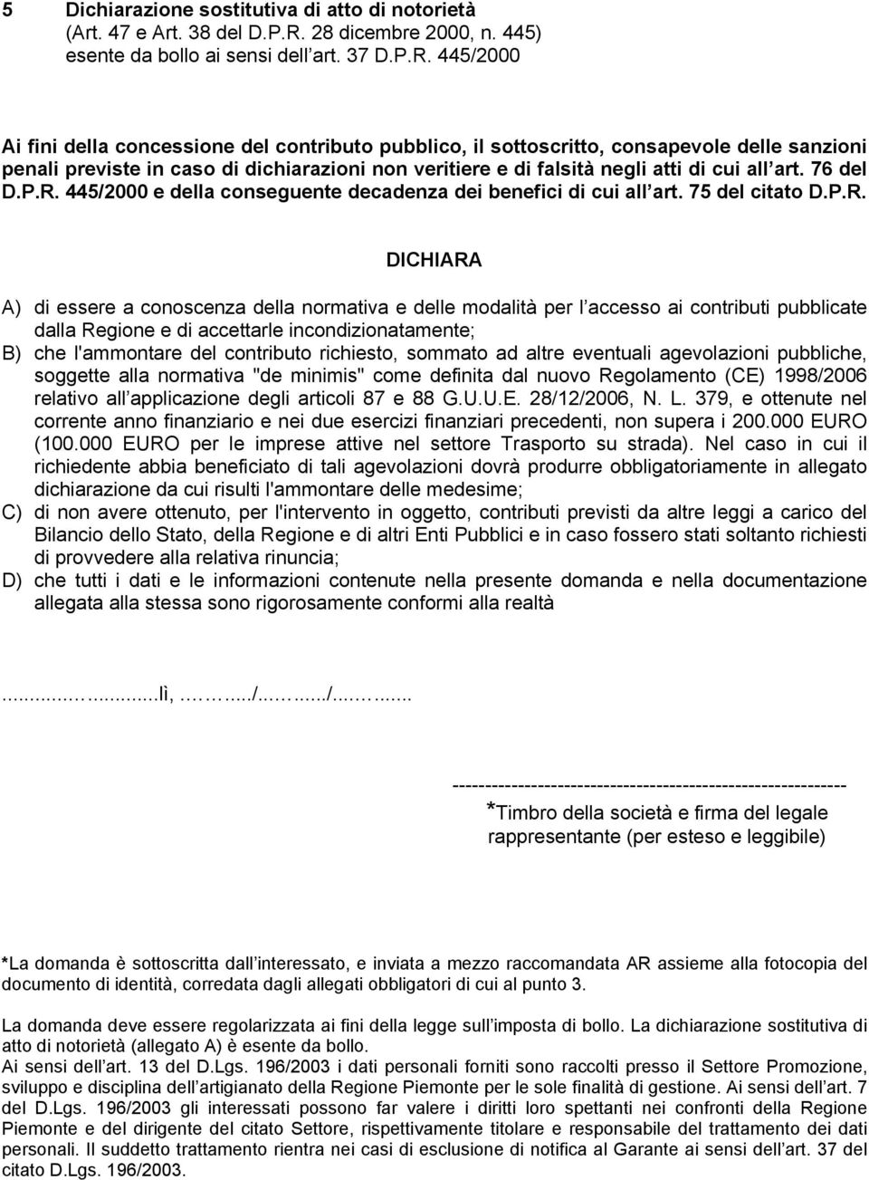 445/2000 Ai fini della concessione del contributo pubblico, il sottoscritto, consapevole delle sanzioni penali previste in caso di dichiarazioni non veritiere e di falsità negli atti di cui all art.