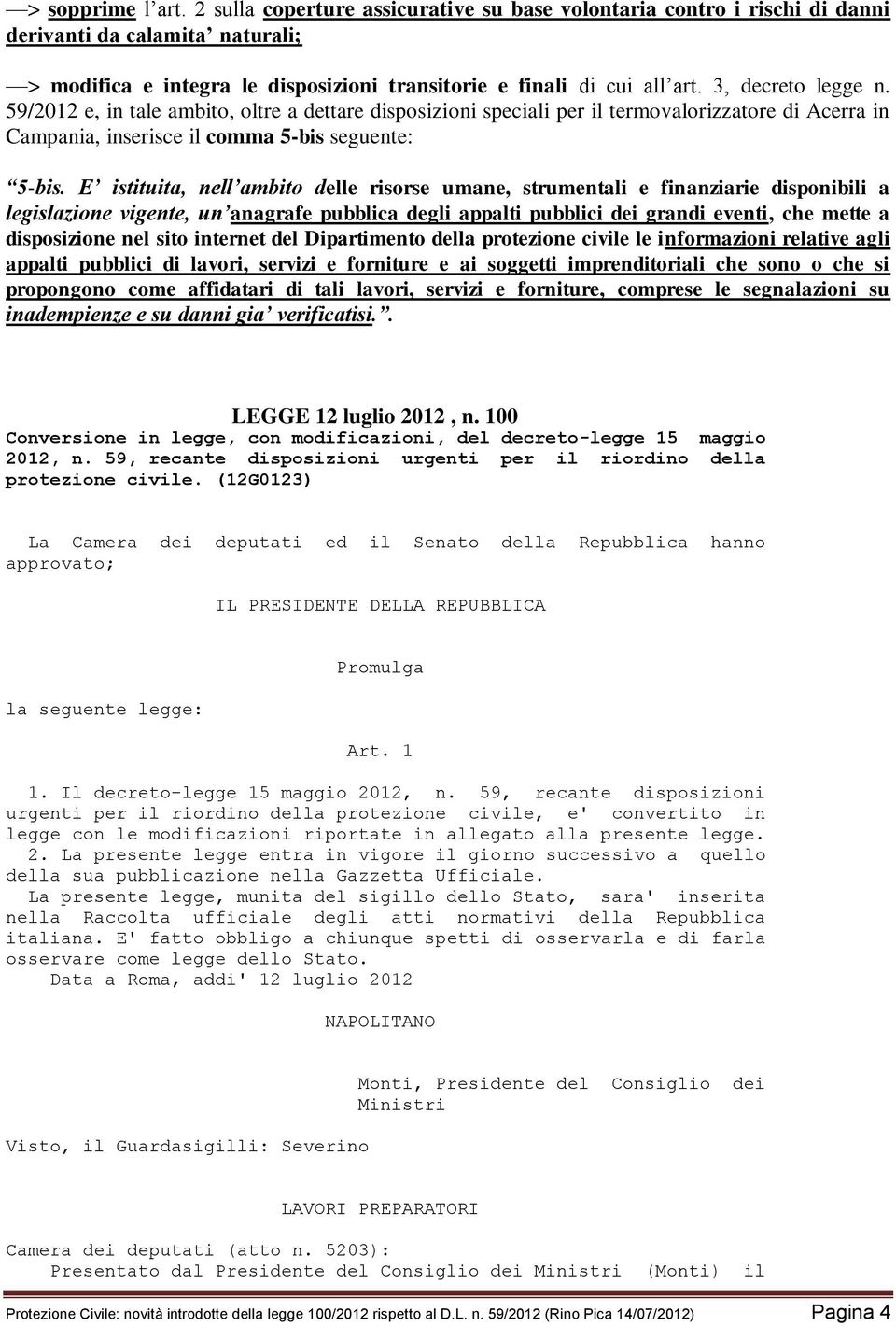 E istituita, nell ambito delle risorse umane, strumentali e finanziarie disponibili a legislazione vigente, un anagrafe pubblica degli appalti pubblici dei grandi eventi, che mette a disposizione nel