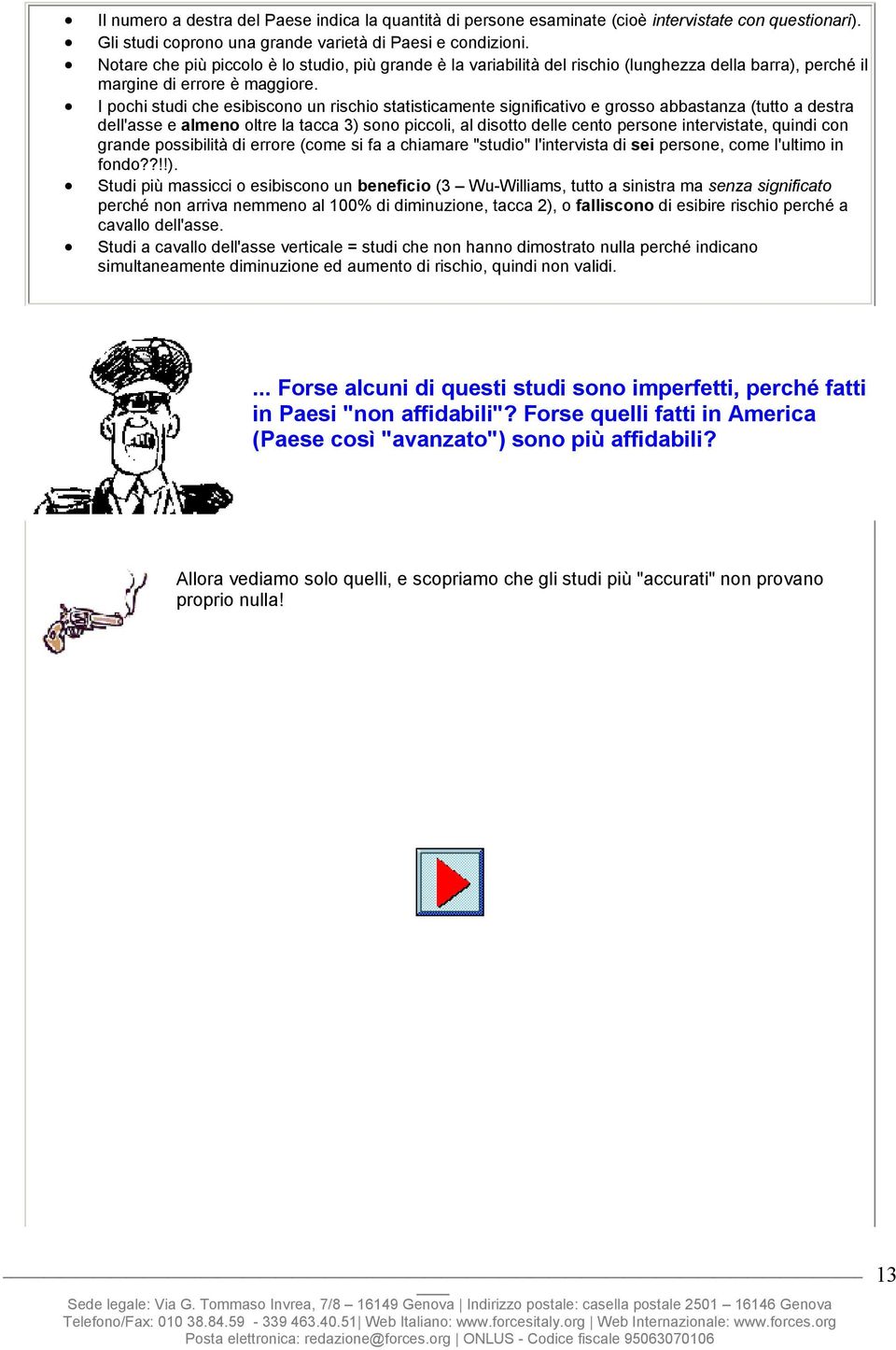 I pochi studi che esibiscono un rischio statisticamente significativo e grosso abbastanza (tutto a destra dell'asse e almeno oltre la tacca 3) sono piccoli, al disotto delle cento persone