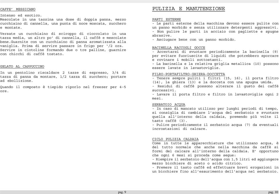 Prima di servire passare in frigo per /2 ora. Servire in ciotoline formando due o tre palline, guarnire con chicchi di caffè tostato.